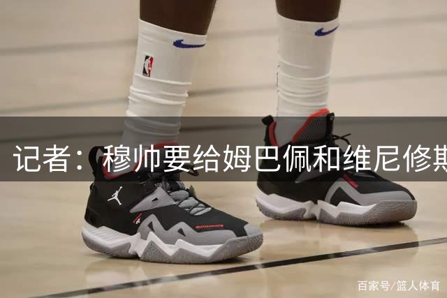 记者：穆帅要给姆巴佩和维尼修斯上压力，他们没有坐替补的紧张感