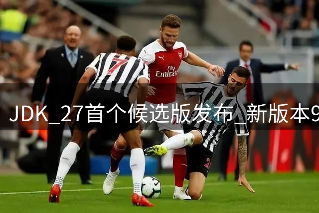 JDK 27首个候选版发布 新版本9月正式亮相